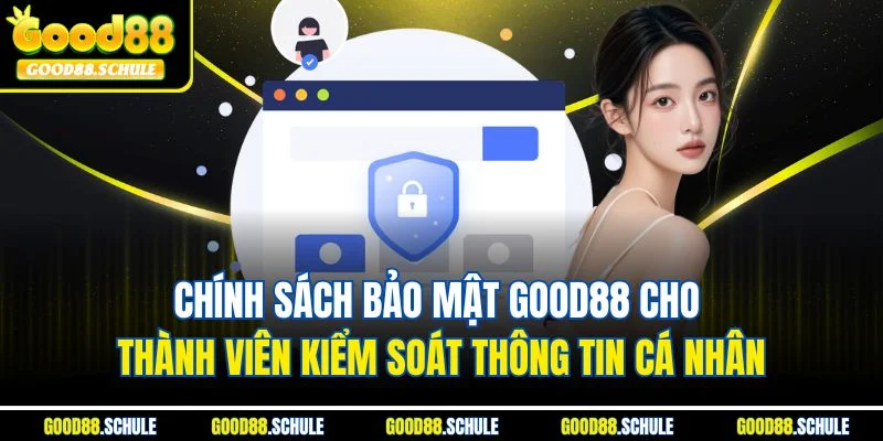 Chính sách bảo mật Good88 cho thành viên kiểm soát thông tin cá nhân