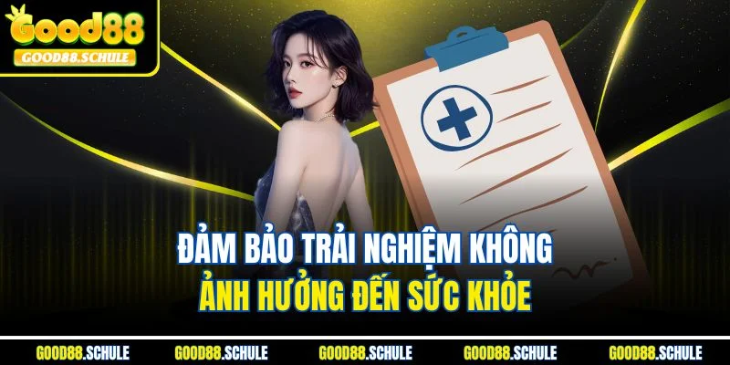 Đảm bảo trải nghiệm không ảnh hưởng đến sức khỏe