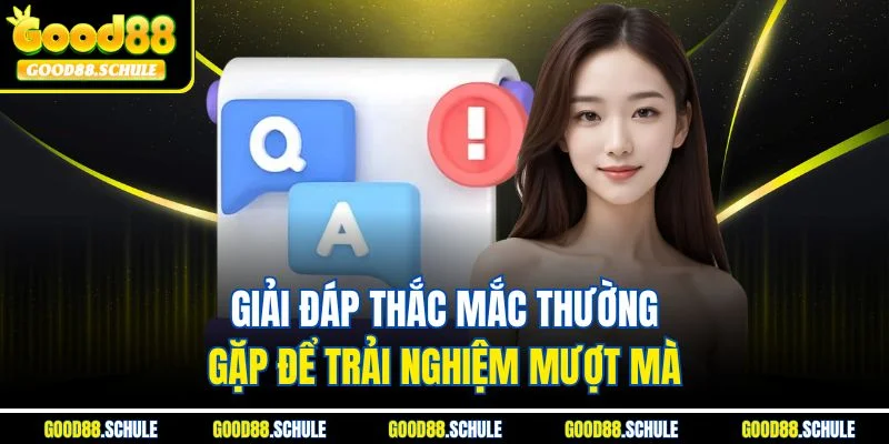 Giải đáp thắc mắc thường gặp để trải nghiệm mượt mà