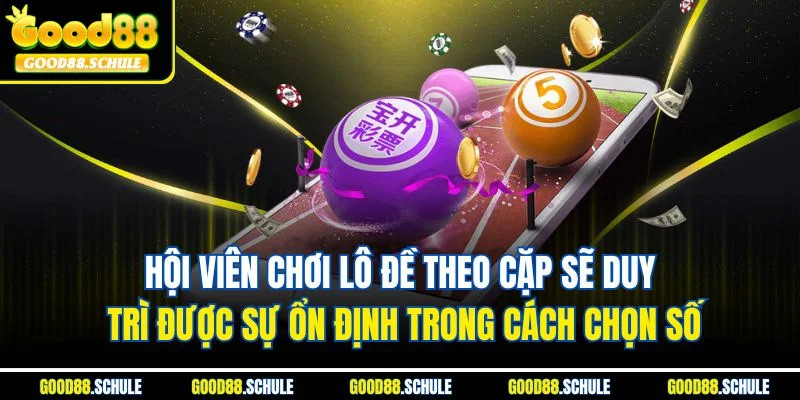Hội viên chơi lô đề theo cặp sẽ duy trì được sự ổn định trong cách chọn số