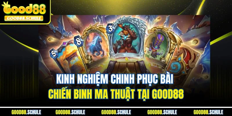 Kinh nghiệm chinh phục bài chiến binh ma thuật tại Good88