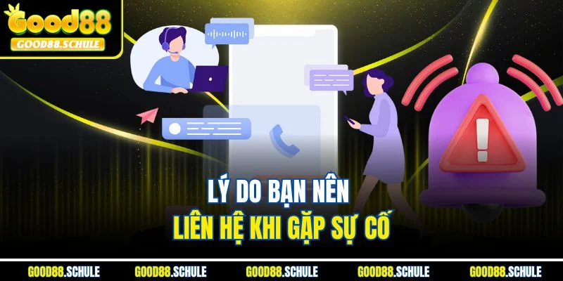 Lý do bạn nên liên hệ khi gặp sự cố