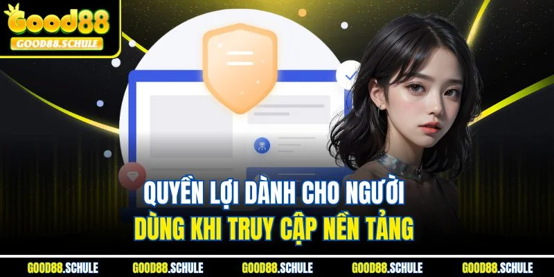 Quyền lợi dành cho người dùng khi truy cập nền tảng