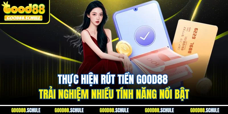 Thực hiện rút tiền Good88 trải nghiệm nhiều tính năng nổi bật