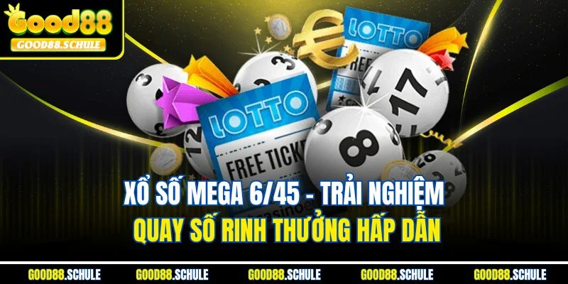 Xổ số Mega 6/45 - Trải nghiệm quay số rinh thưởng hấp dẫn